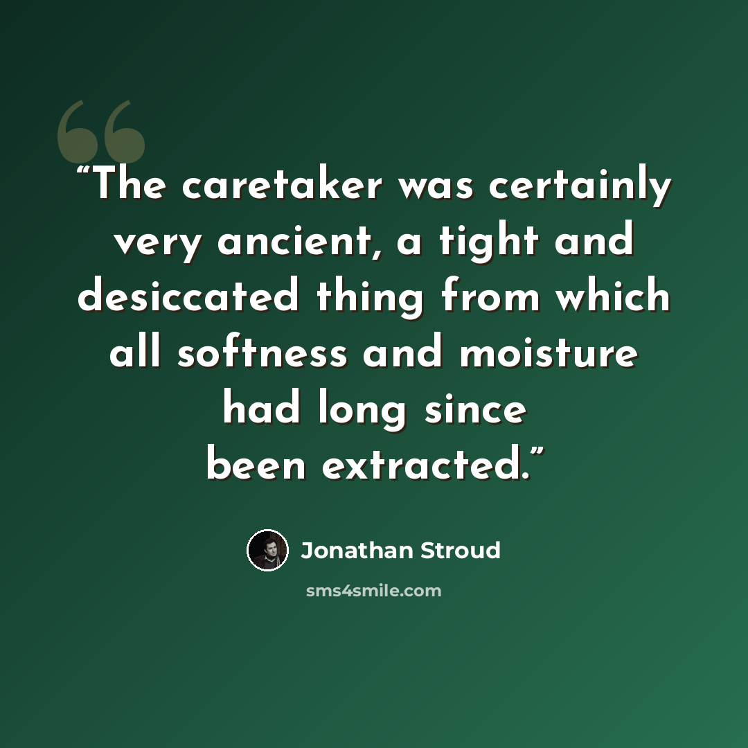 “The caretaker was certainly very ancient, a tight and desiccated thing from which all softness and moisture had long since been extracted.” quote by Jonathan Stroud