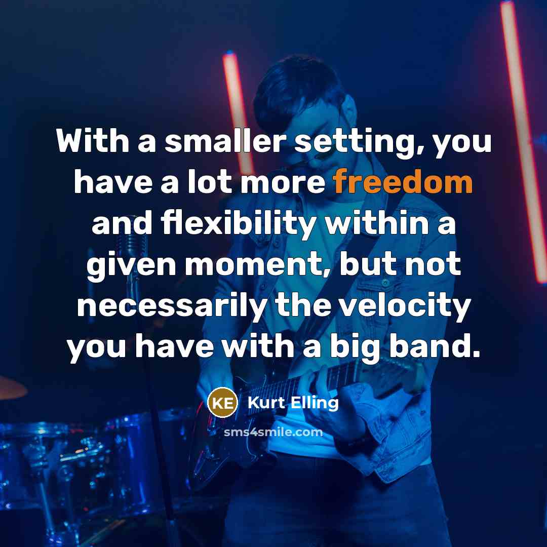 “With a smaller setting, you have a lot more freedom and flexibility within a given moment, but not necessarily the velocity you have with a big band.” quote by Kurt Elling