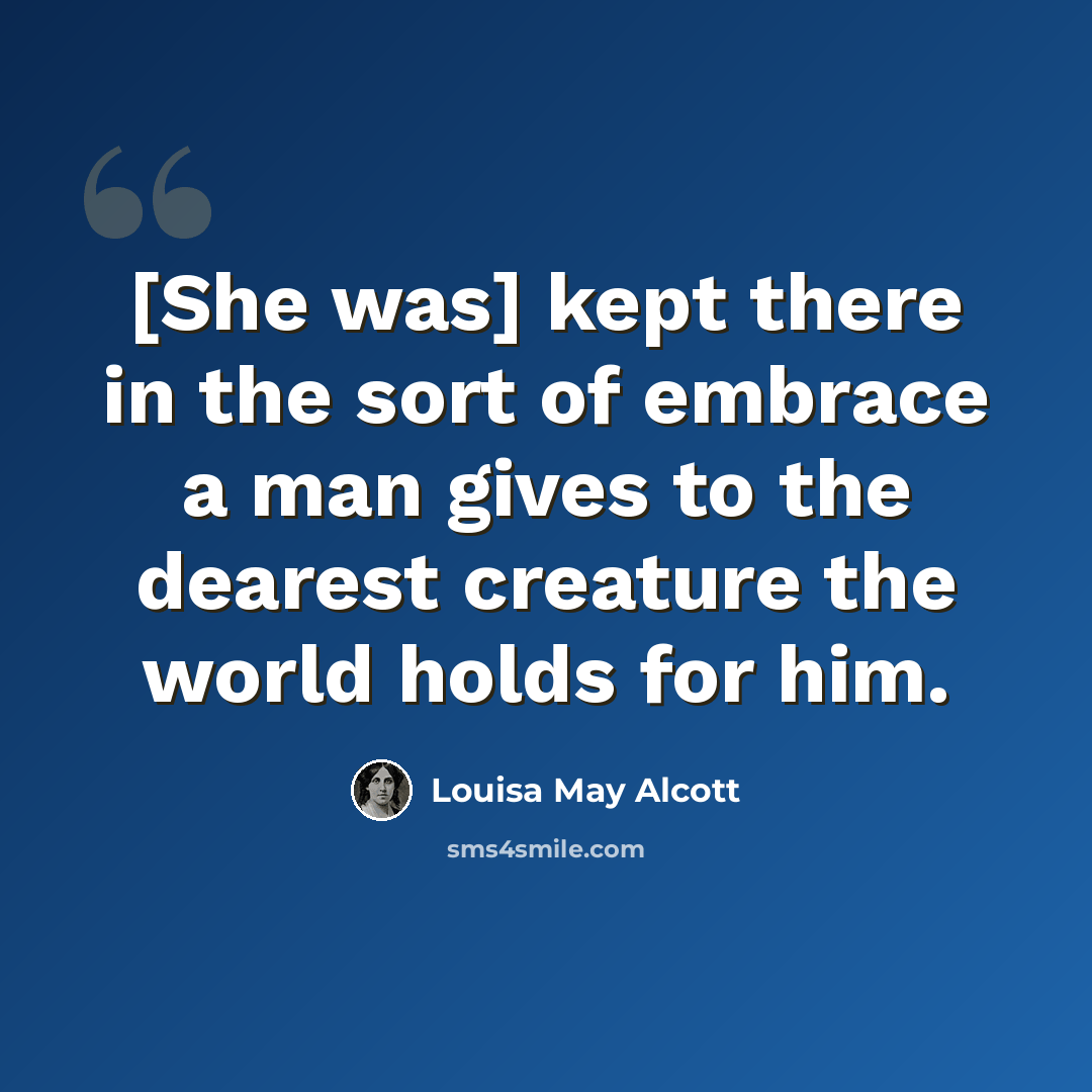“[She was] kept there in the sort of embrace a man gives to the dearest creature the world holds for him.” quote by Louisa May Alcott