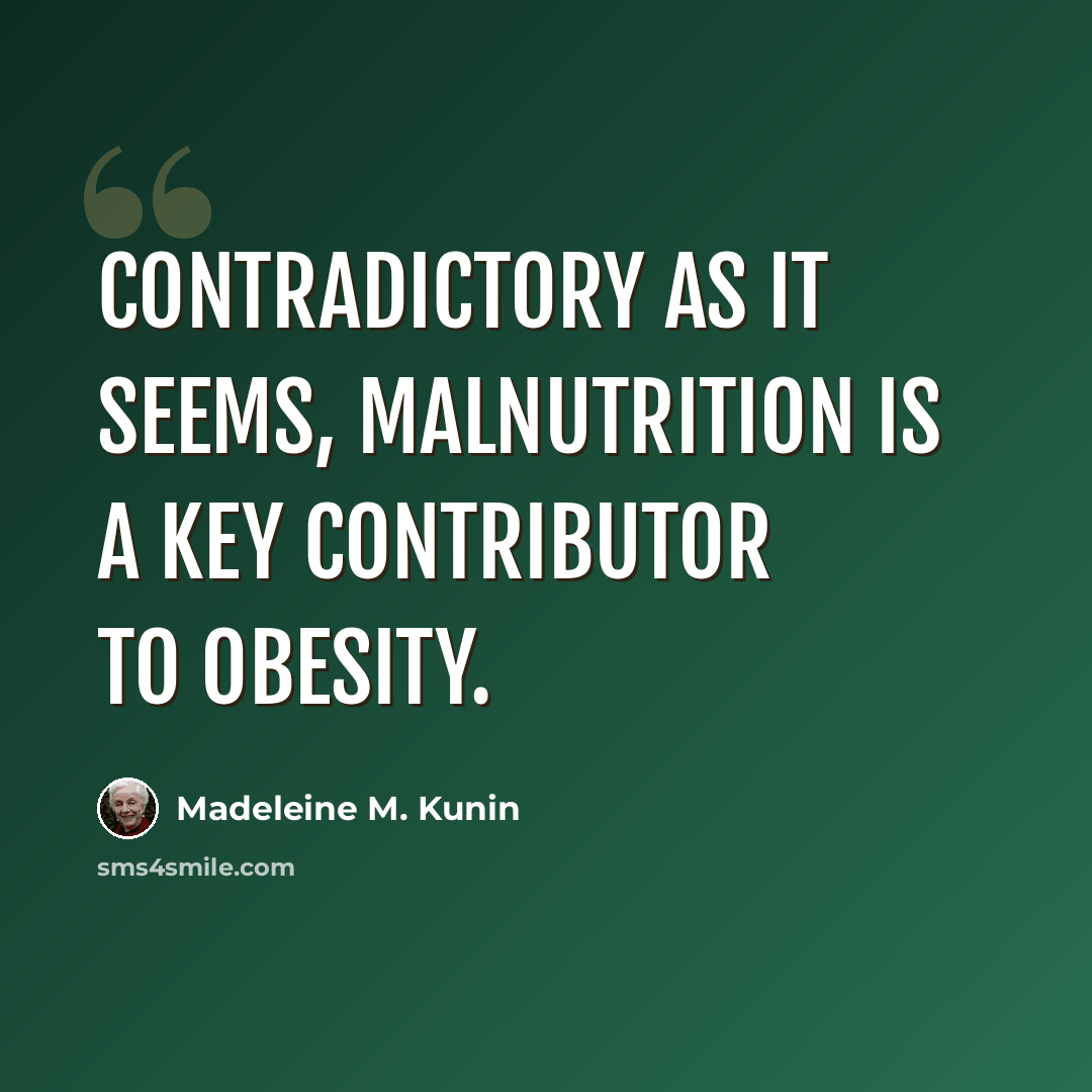 “Contradictory as it seems, malnutrition is a key contributor to obesity.” quote by Madeleine M. Kunin