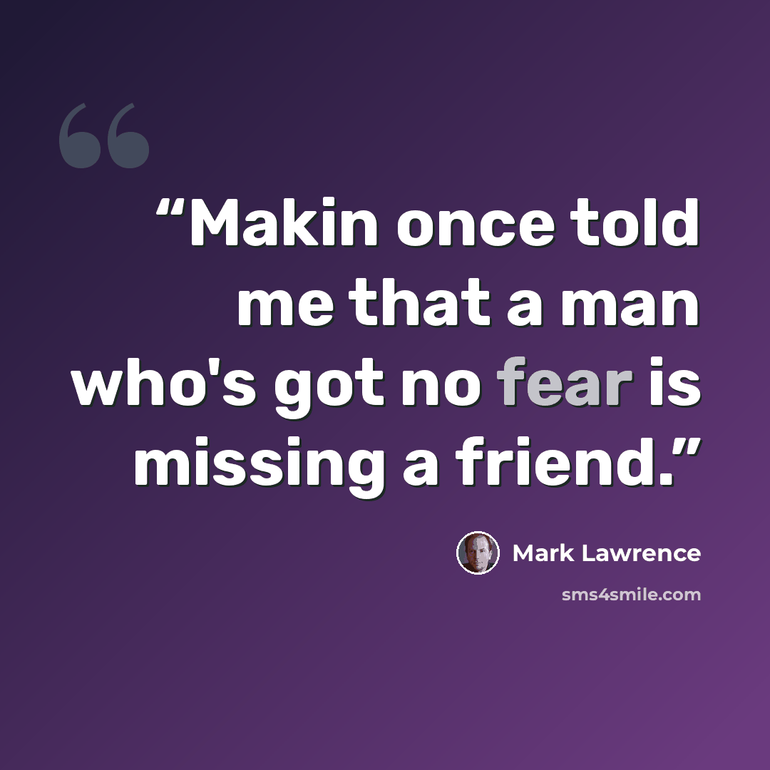 “Makin once told me that a man who's got no fear is missing a friend.” quote by Mark Lawrence