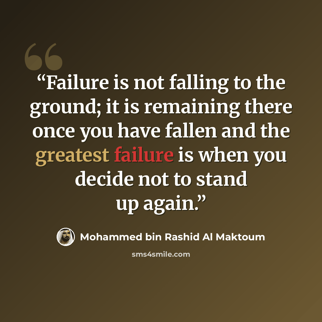 “Failure is not falling to the ground; it is remaining there once you have fallen and the greatest failure is when you decide not to stand up again.” quote by Mohammed Bin Rashid Al Maktoum