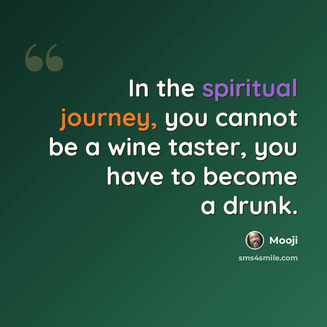 “In the spiritual journey, you cannot be a wine taster, you have to become a drunk.” quote by Mooji