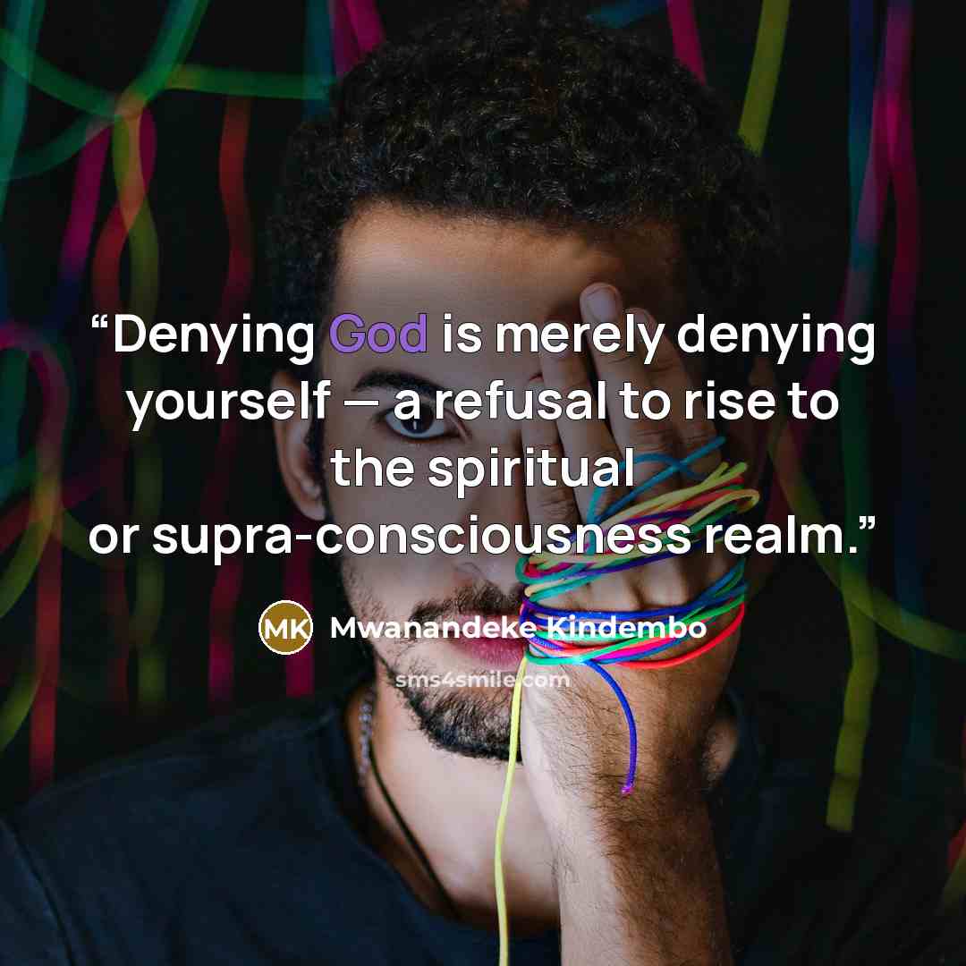 “Denying God is merely denying yourself — a refusal to rise to the spiritual or supra-consciousness realm.” quote by Mwanandeke Kindembo