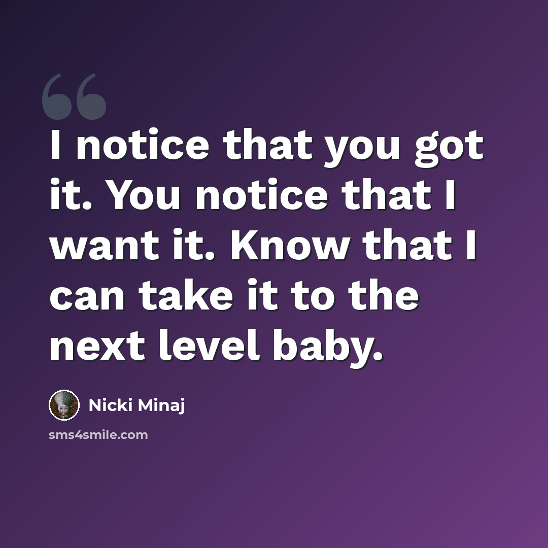 “I notice that you got it. You notice that I want it. Know that I can take it to the next level baby.” quote by Nicki Minaj