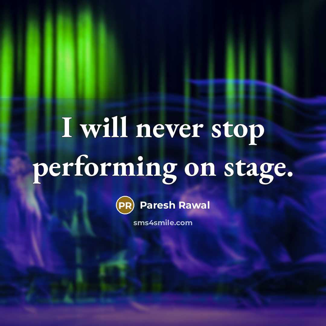 “I will never stop performing on stage.” quote by Paresh Rawal