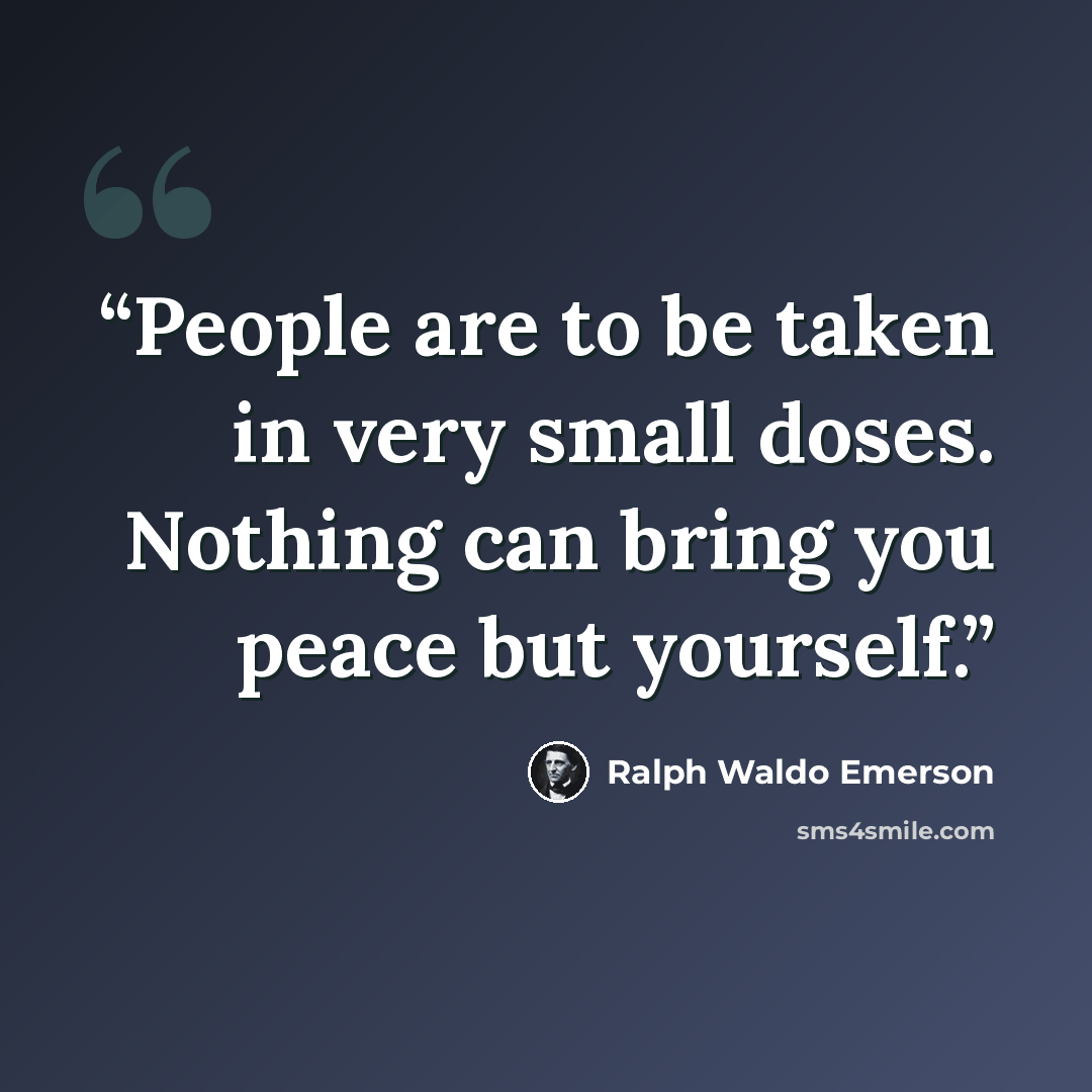 “People are to be taken in very small doses. Nothing can bring you peace but yourself.” quote by Ralph Waldo Emerson