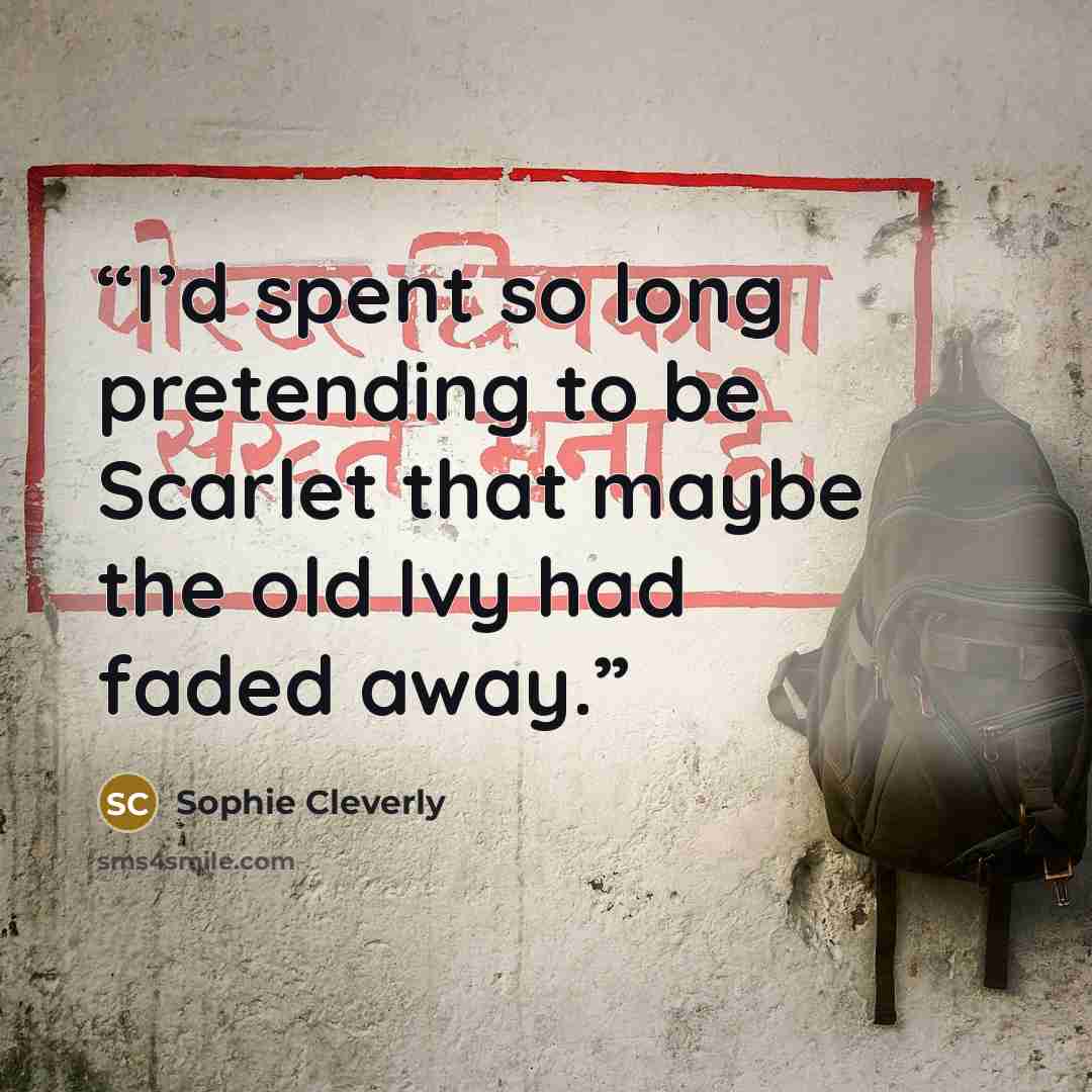 “I’d spent so long pretending to be Scarlet that maybe the old Ivy had faded away.” quote by Sophie Cleverly