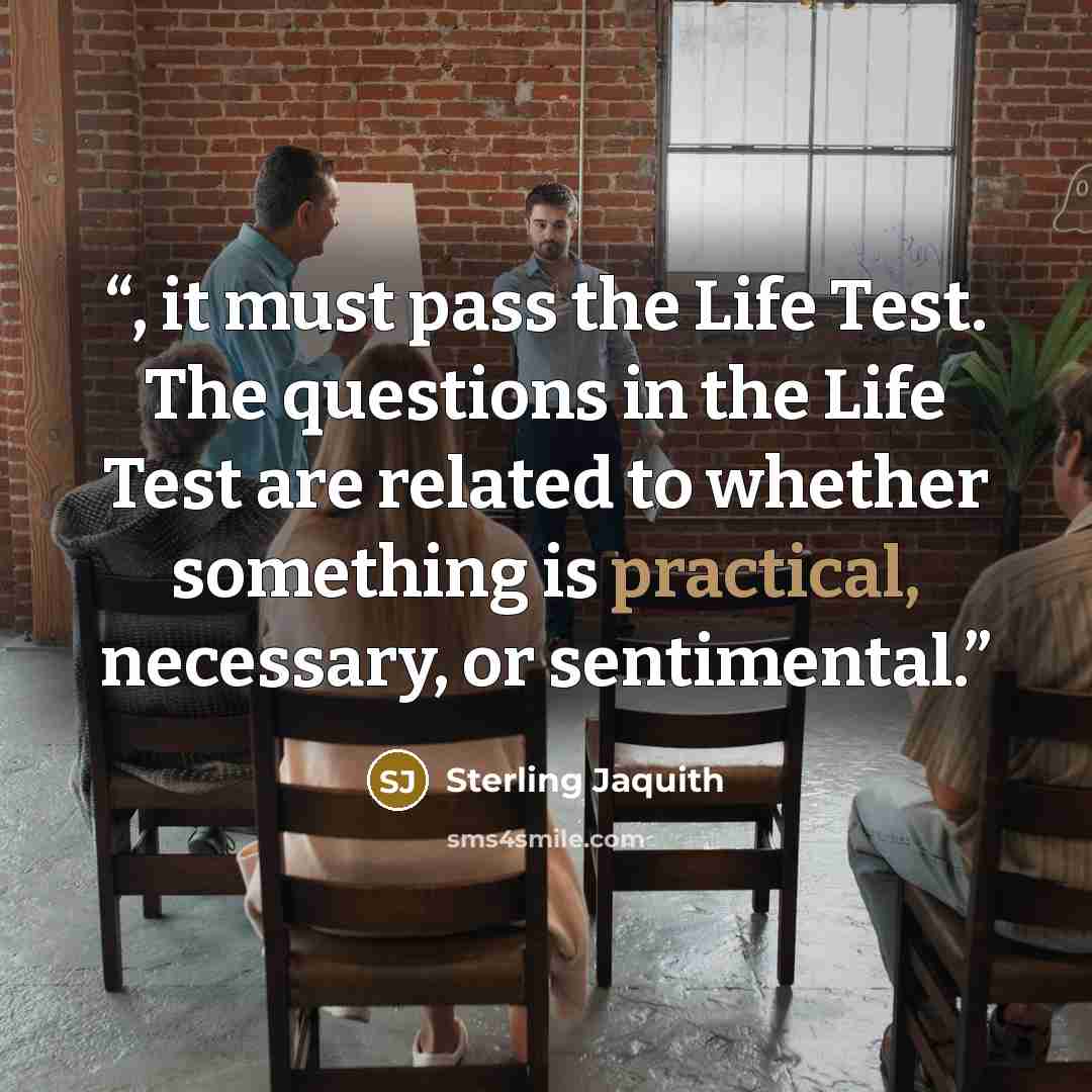 “, it must pass the Life Test. The questions in the Life Test are related to whether something is practical, necessary, or sentimental.” quote by Sterling Jaquith