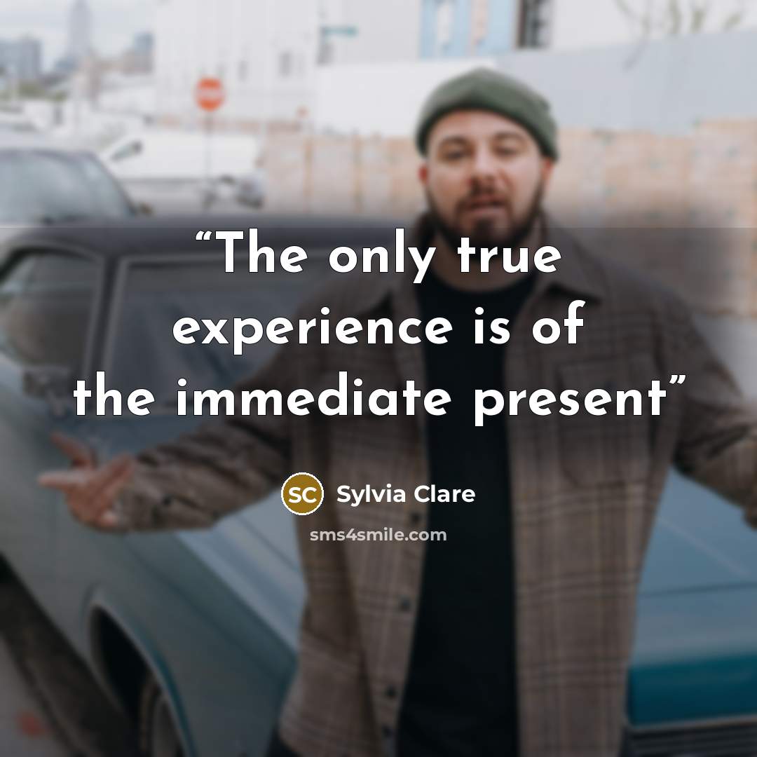 “The only true experience is of the immediate present” quote by Sylvia Clare