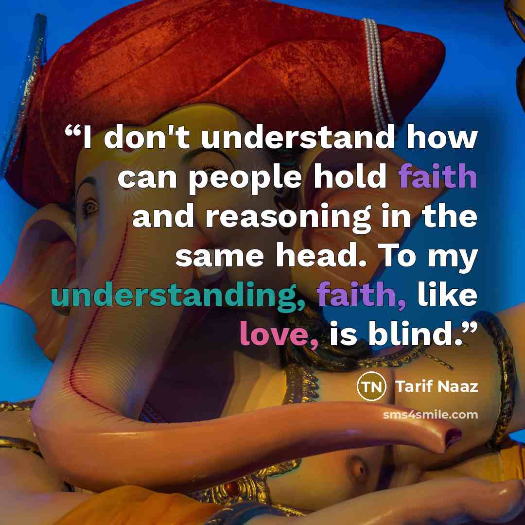“I don't understand how can people hold faith and reasoning in the same head. To my understanding, faith, like love, is blind.” quote by Tarif Naaz