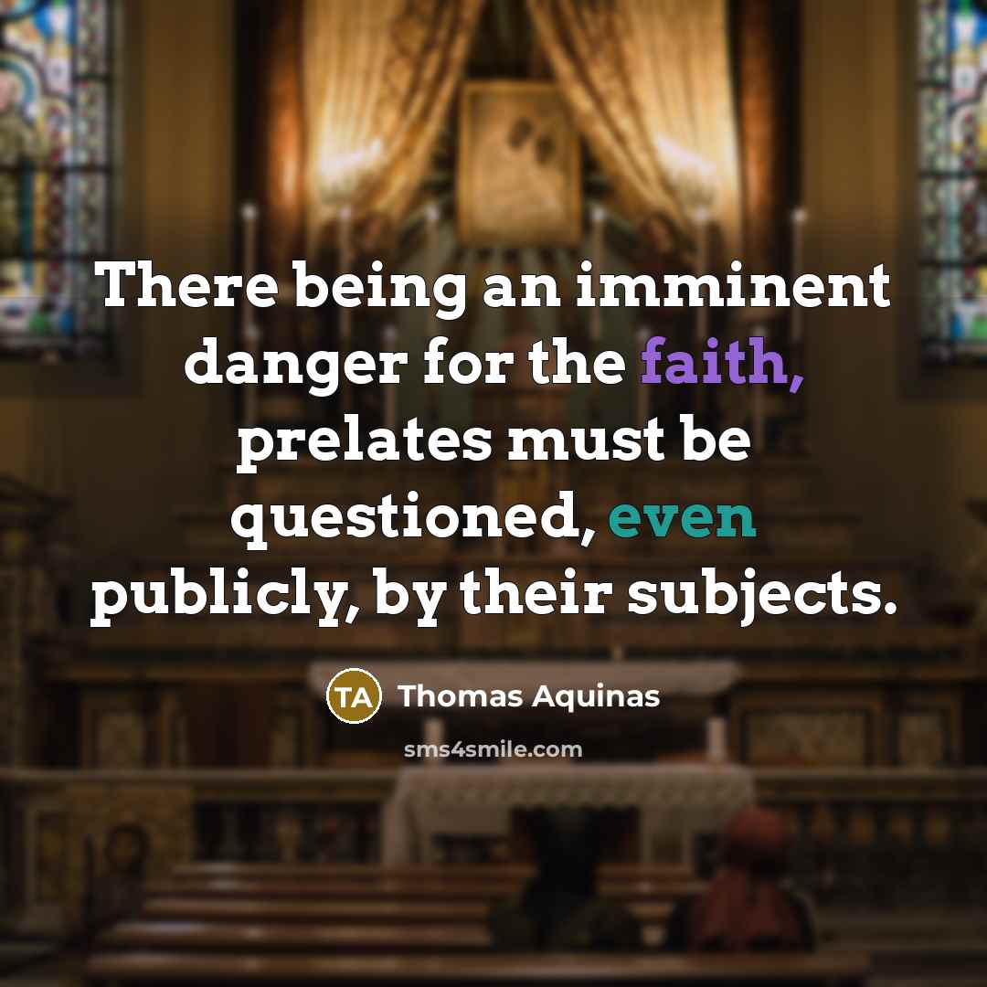 “There being an imminent danger for the faith, prelates must be questioned, even publicly, by their subjects.” quote by Thomas Aquinas