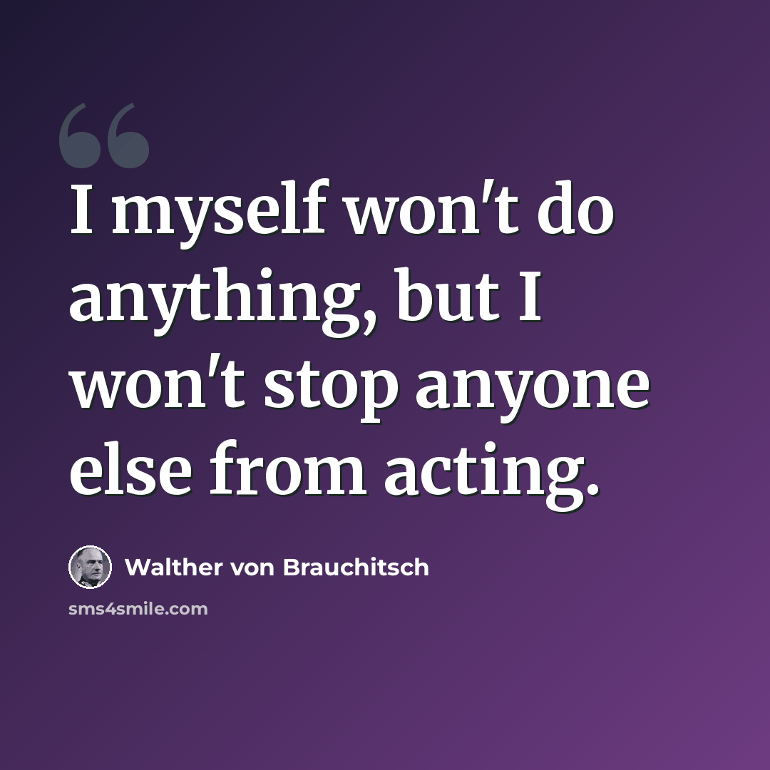 “I myself won't do anything, but I won't stop anyone else from acting.” quote by Walther von Brauchitsch