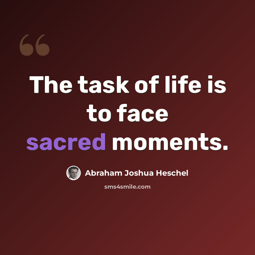 “The task of life is to face sacred moments.” quote by Abraham Joshua Heschel