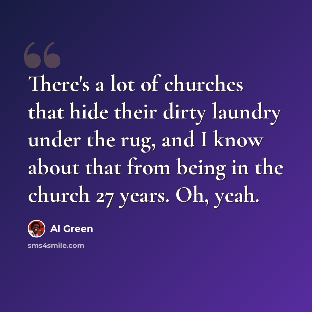 “There's a lot of churches that hide their dirty laundry under the rug, and I know about that from being in the church 27 years. Oh, yeah.” quote by Al Green