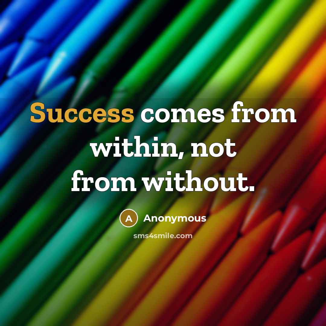 “Success comes from within, not from without.” quote by Anonymous