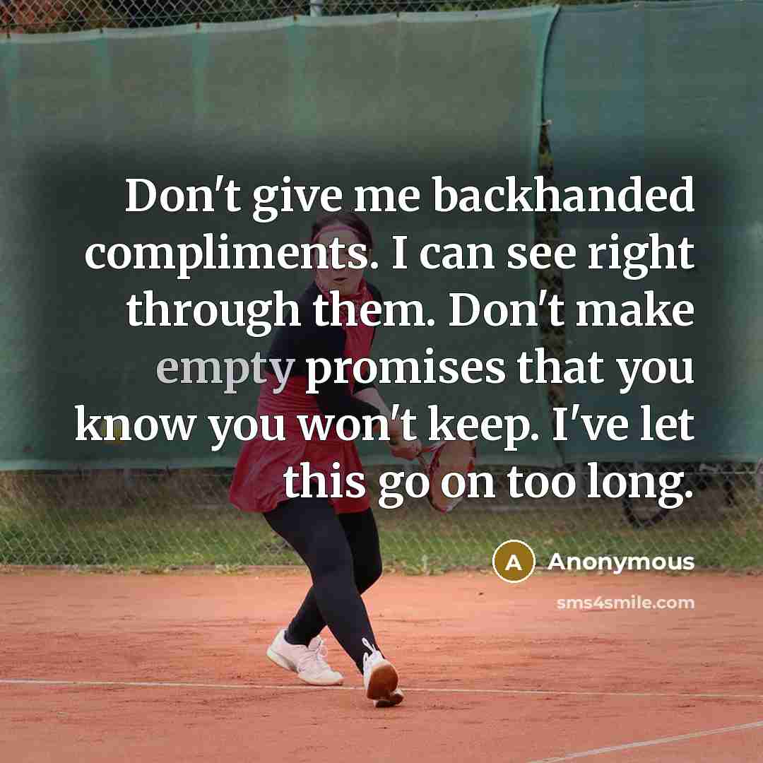 “Don't give me backhanded compliments. I can see right through them. Don't make empty promises that you know you won't keep. I've let this go on too long.” quote by Anonymous