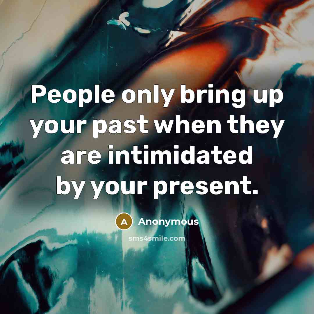 “People only bring up your past when they are intimidated by your present.” quote by Anonymous