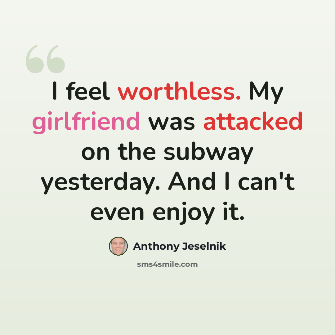 “I feel worthless. My girlfriend was attacked on the subway yesterday. And I can't even enjoy it.” quote by Anthony Jeselnik