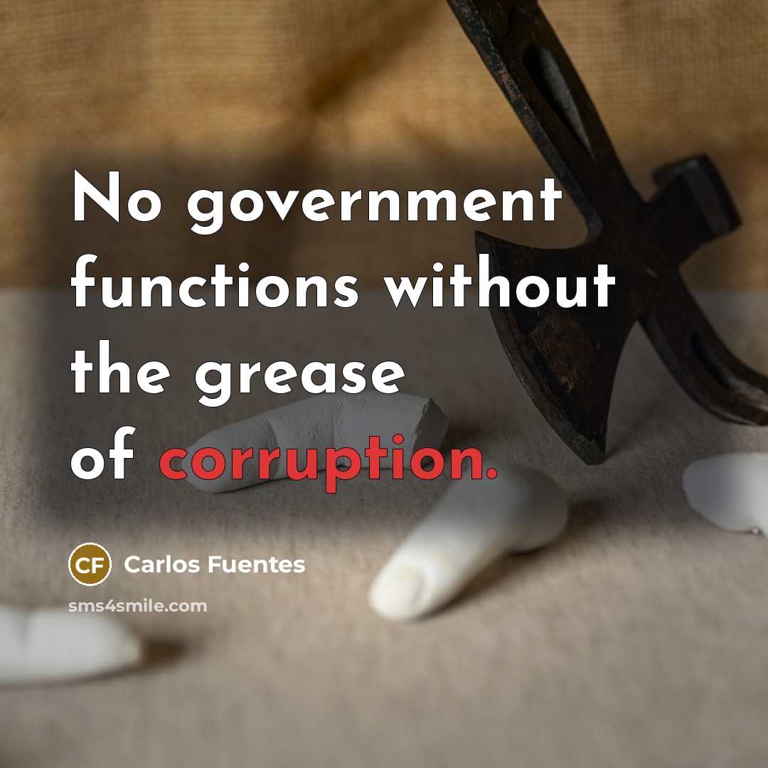 “No government functions without the grease of corruption.” quote by Carlos Fuentes