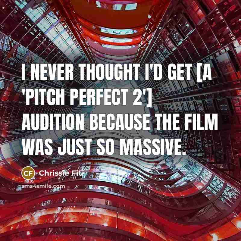 “I never thought I'd get [a 'Pitch Perfect 2'] audition because the film was just so massive.” quote by Chrissie Fit