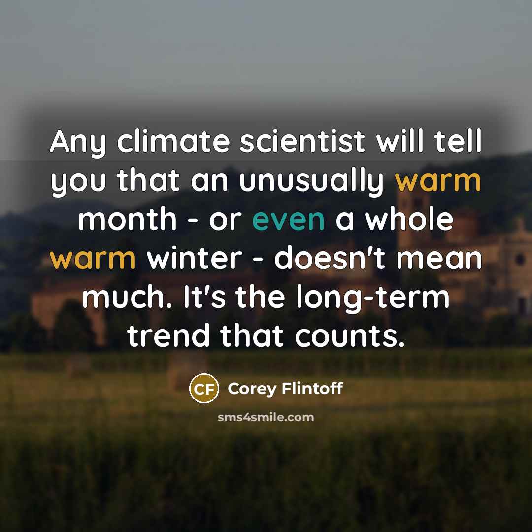 “Any climate scientist will tell you that an unusually warm month - or even a whole warm winter - doesn't mean much. It's the long-term trend that counts.” quote by Corey Flintoff