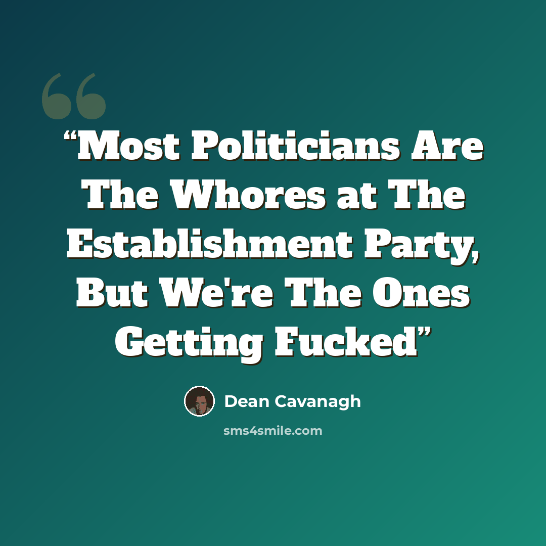 “Most Politicians Are The Whores at The Establishment Party, But We're The Ones Getting Fucked” quote by Dean Cavanagh