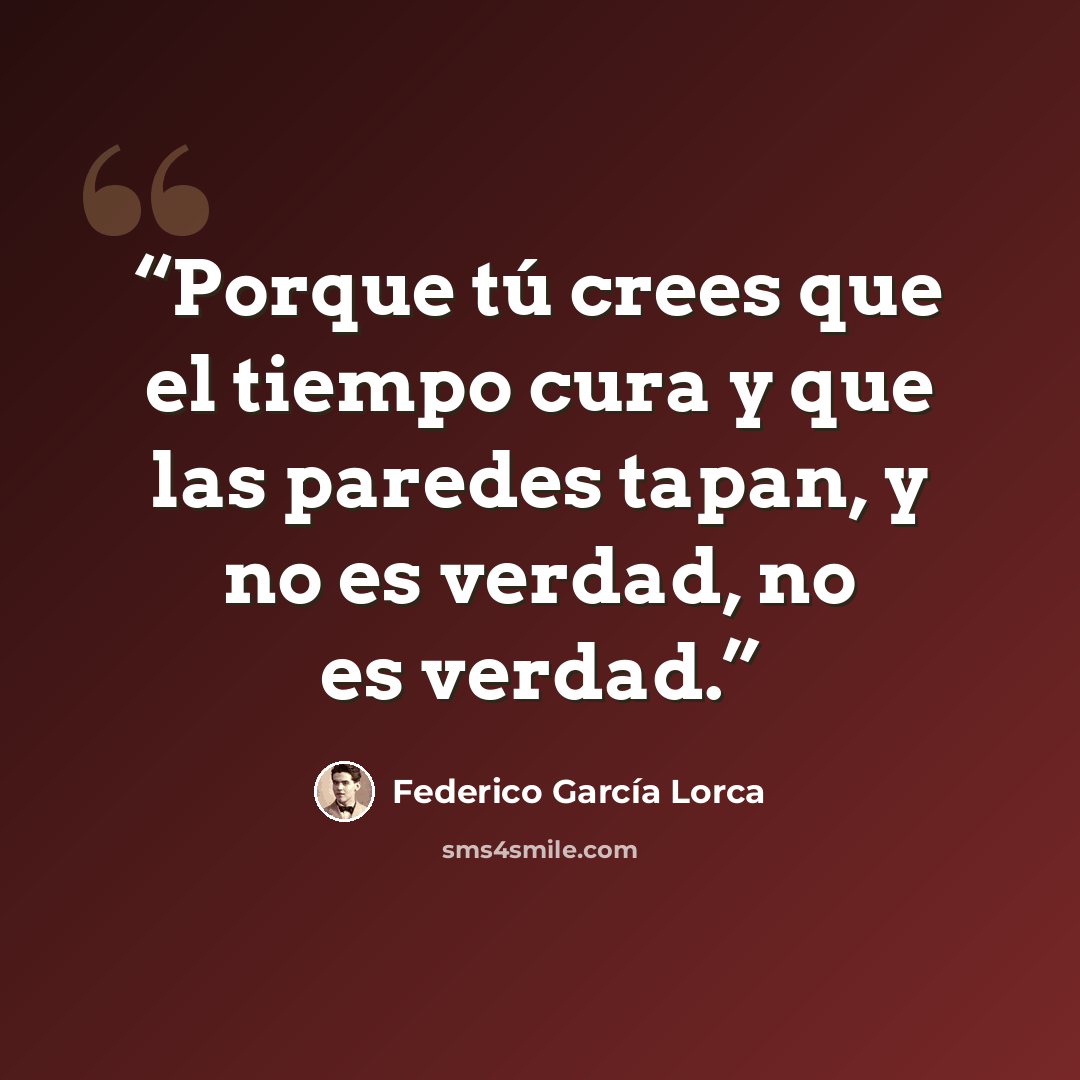 “Porque tú crees que el tiempo cura y que las paredes tapan, y no es verdad, no es verdad.” quote by Federico García Lorca