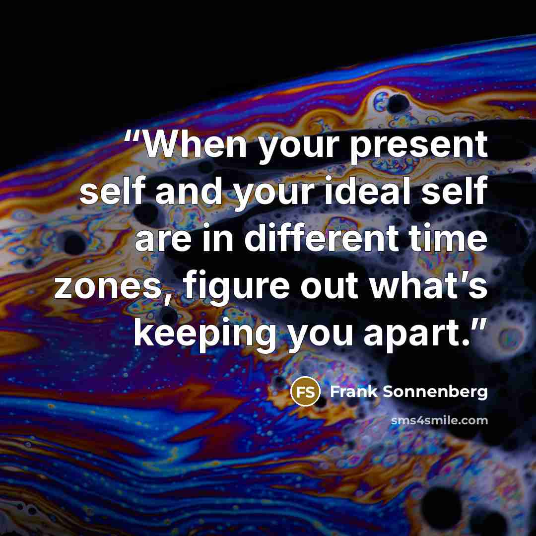 “When your present self and your ideal self are in different time zones, figure out what’s keeping you apart.” quote by Frank Sonnenberg