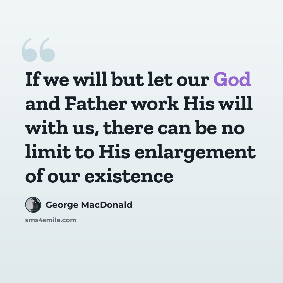 “If we will but let our God and Father work His will with us, there can be no limit to His enlargement of our existence” quote by George MacDonald