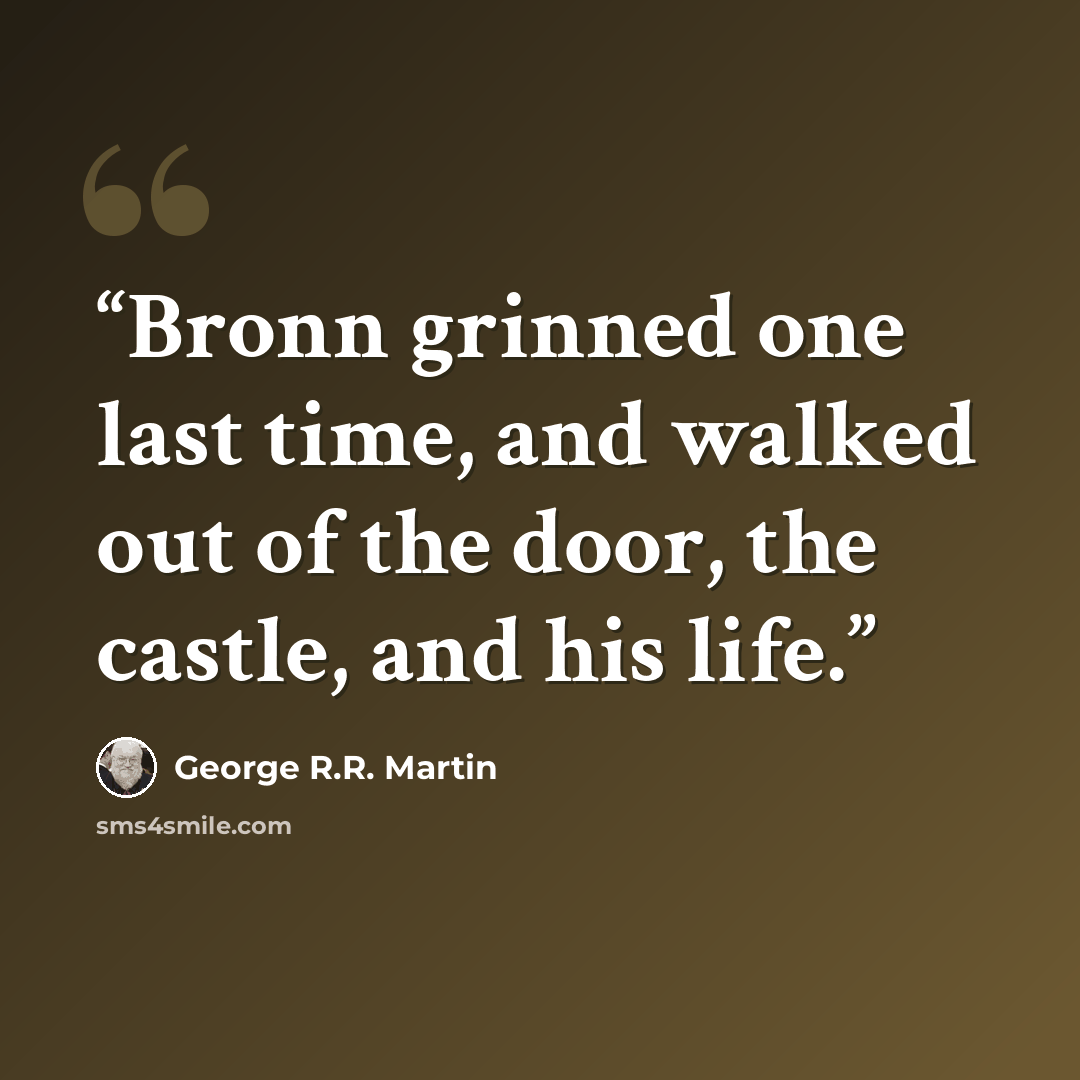 “Bronn grinned one last time, and walked out of the door, the castle, and his life.” quote by George R.R. Martin