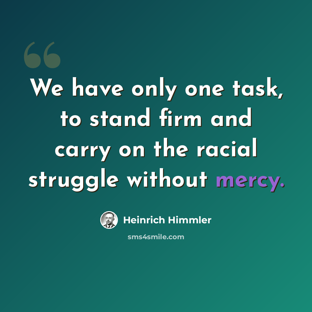“We have only one task, to stand firm and carry on the racial struggle without mercy.” quote by Heinrich Himmler