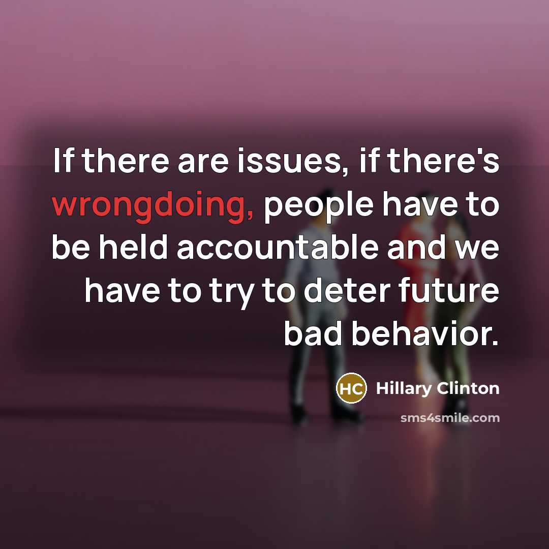 “If there are issues, if there's wrongdoing, people have to be held accountable and we have to try to deter future bad behavior.” quote by Hillary Clinton