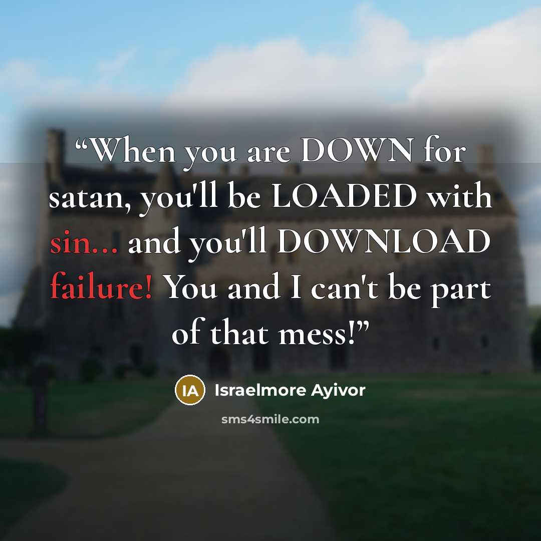 “When you are DOWN for satan, you'll be LOADED with sin... and you'll DOWNLOAD failure! You and I can't be part of that mess!” quote by Israelmore Ayivor