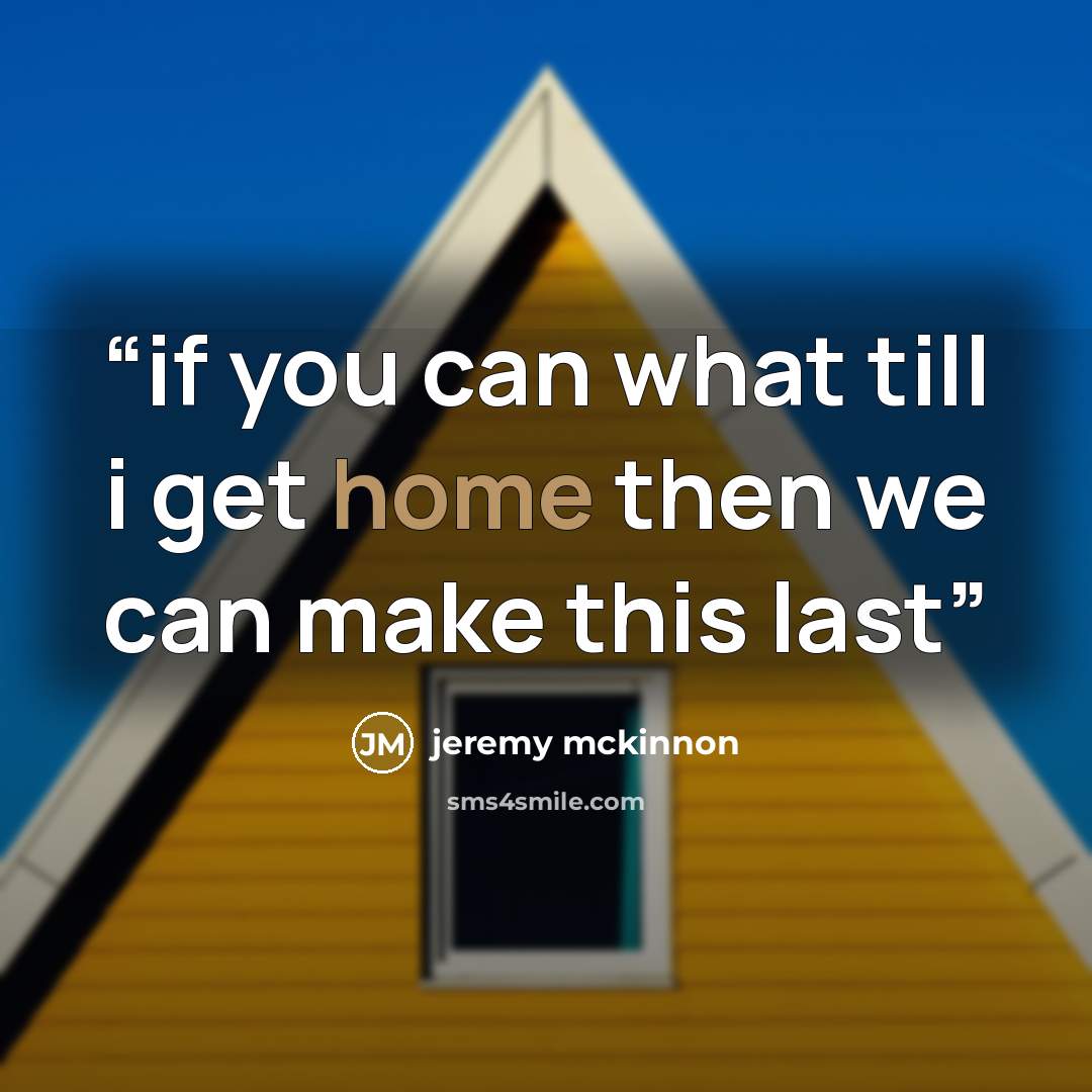 “if you can what till i get home then we can make this last” quote by jeremy mckinnon