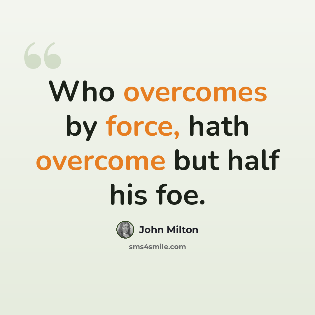“Who overcomes by force, hath overcome but half his foe.” quote by John Milton