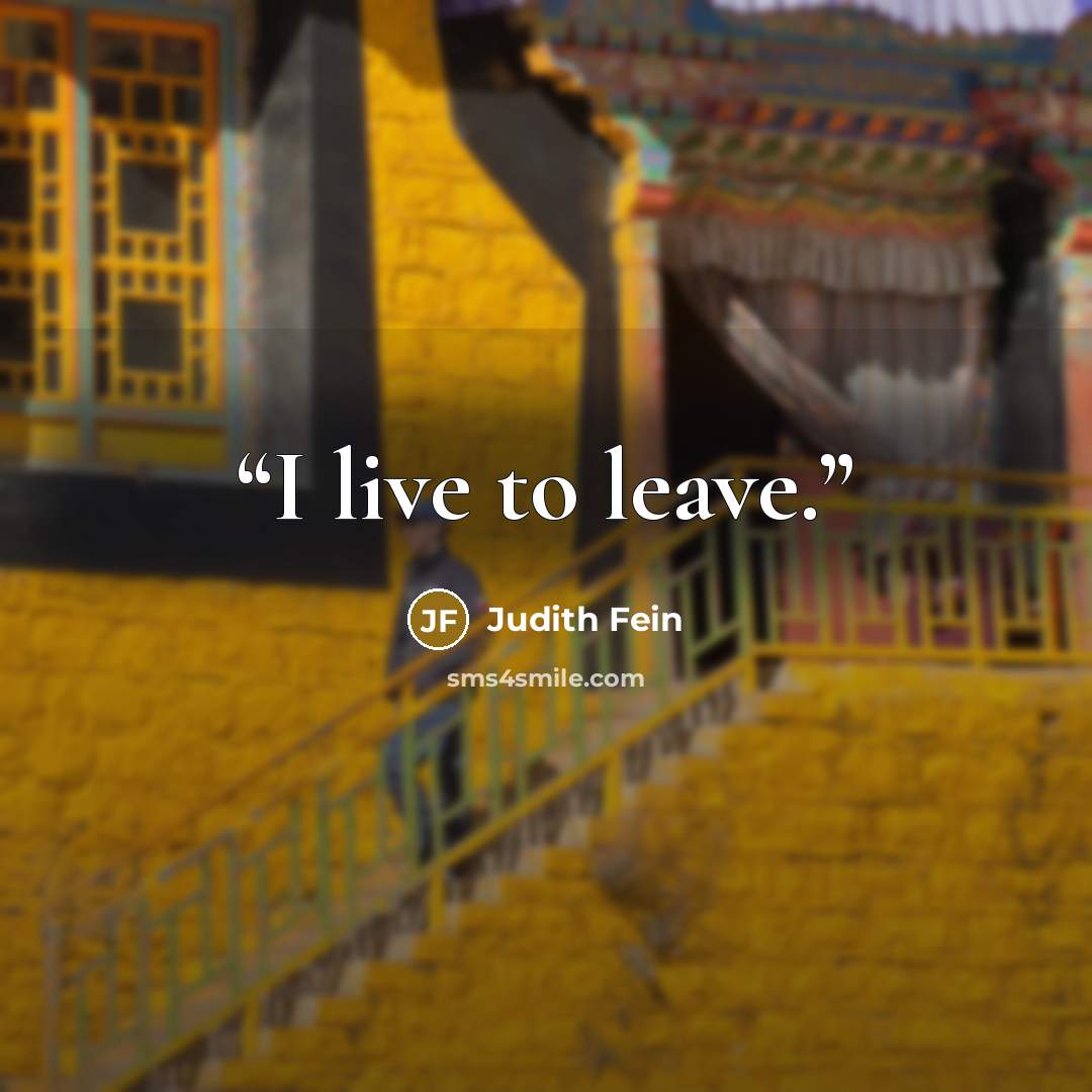 “I live to leave.” quote by Judith Fein