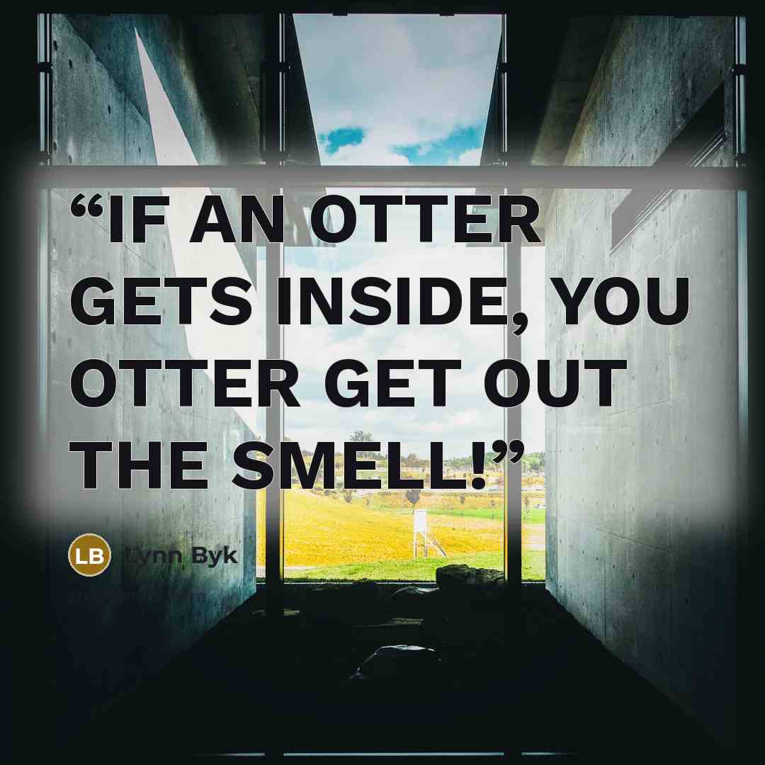 “IF AN OTTER GETS INSIDE, YOU OTTER GET OUT THE SMELL!” quote by Lynn Byk