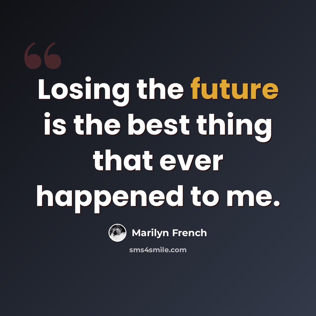 “Losing the future is the best thing that ever happened to me.” quote by Marilyn French