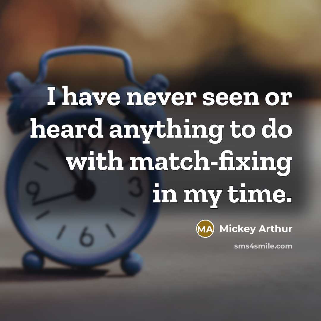 “I have never seen or heard anything to do with match-fixing in my time.” quote by Mickey Arthur