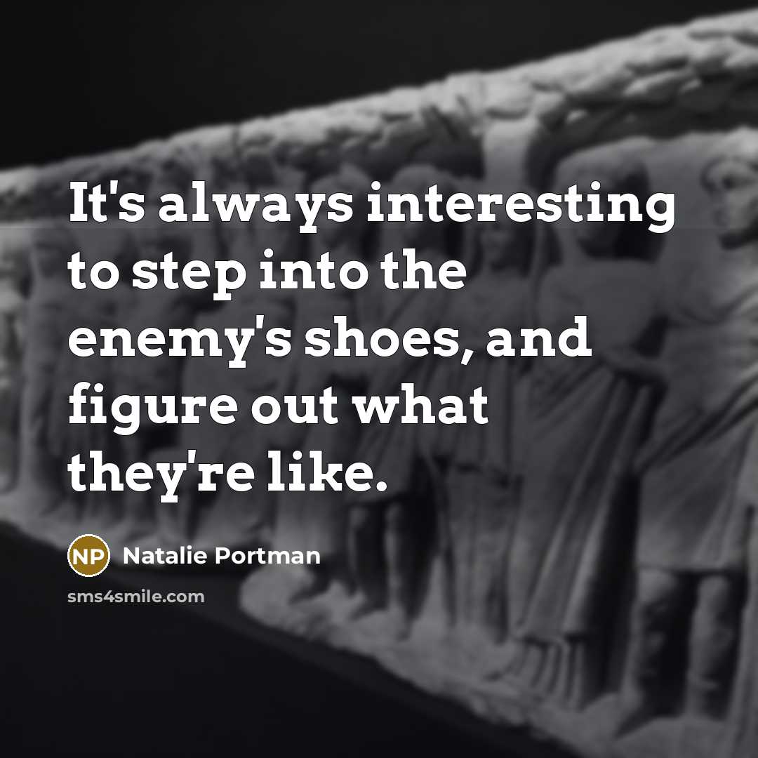 “It's always interesting to step into the enemy's shoes, and figure out what they're like.” quote by Natalie Portman