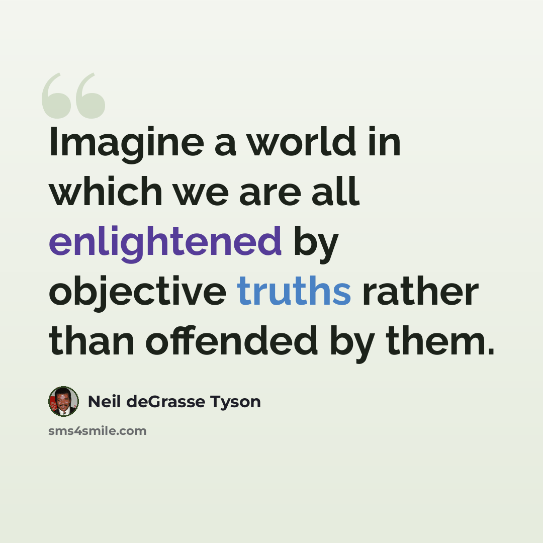 “Imagine a world in which we are all enlightened by objective truths rather than offended by them.” quote by Neil deGrasse Tyson