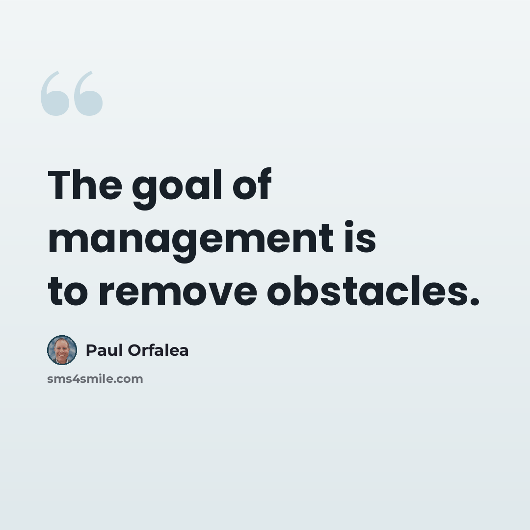 “The goal of management is to remove obstacles.” quote by Paul Orfalea