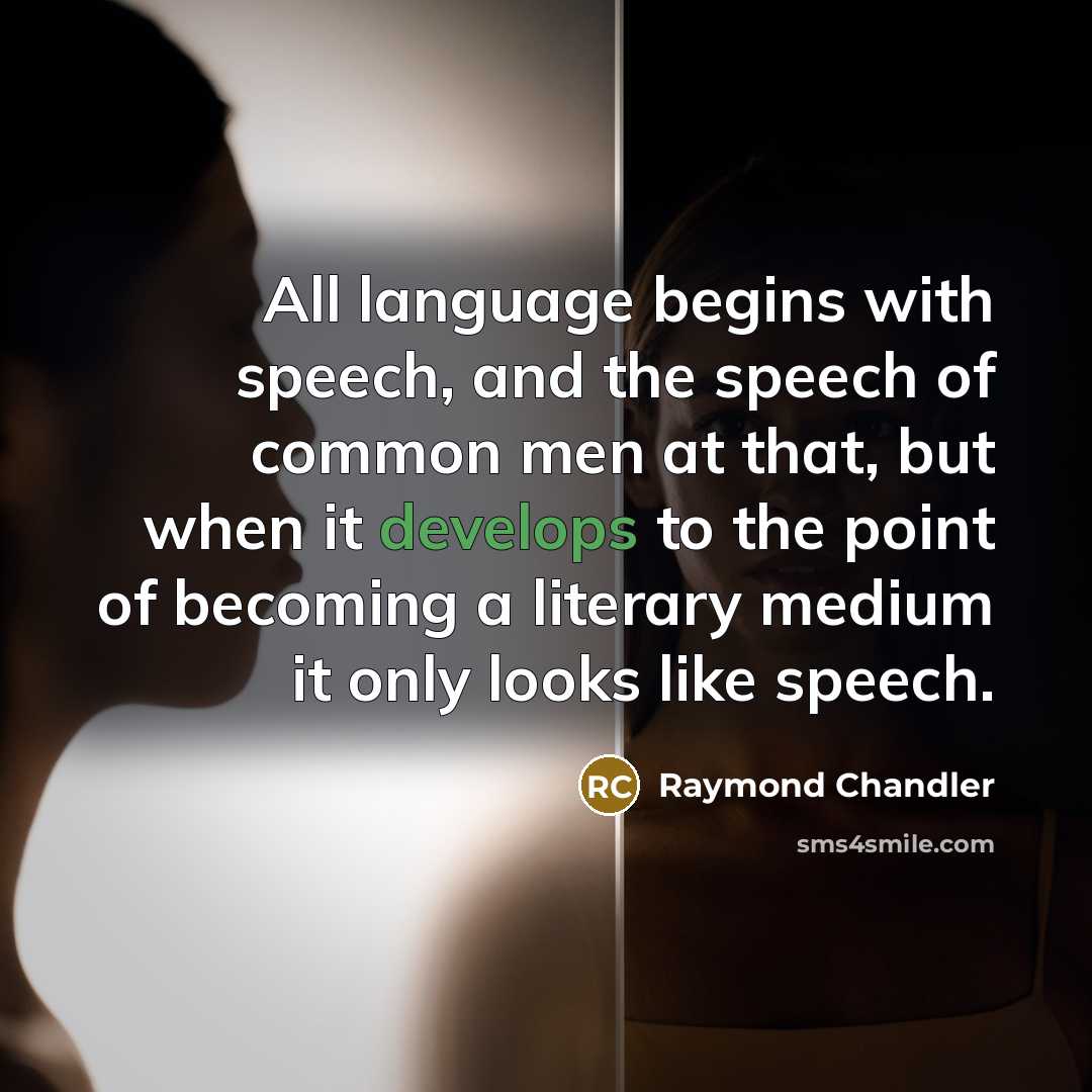 “All language begins with speech, and the speech of common men at that, but when it develops to the point of becoming a literary medium it only looks like speech.” quote by Raymond Chandler