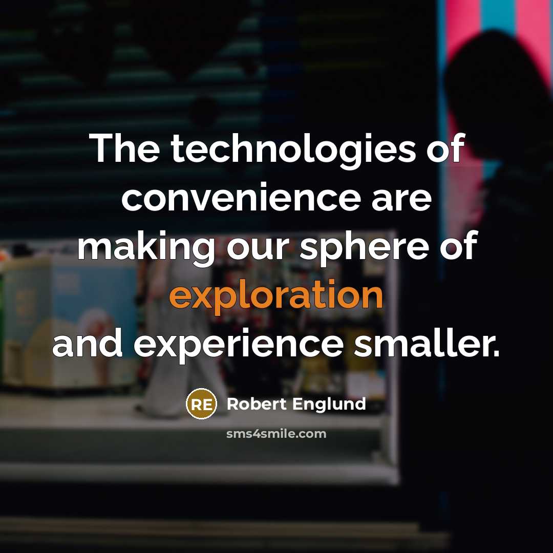 “The technologies of convenience are making our sphere of exploration and experience smaller.” quote by Robert Englund