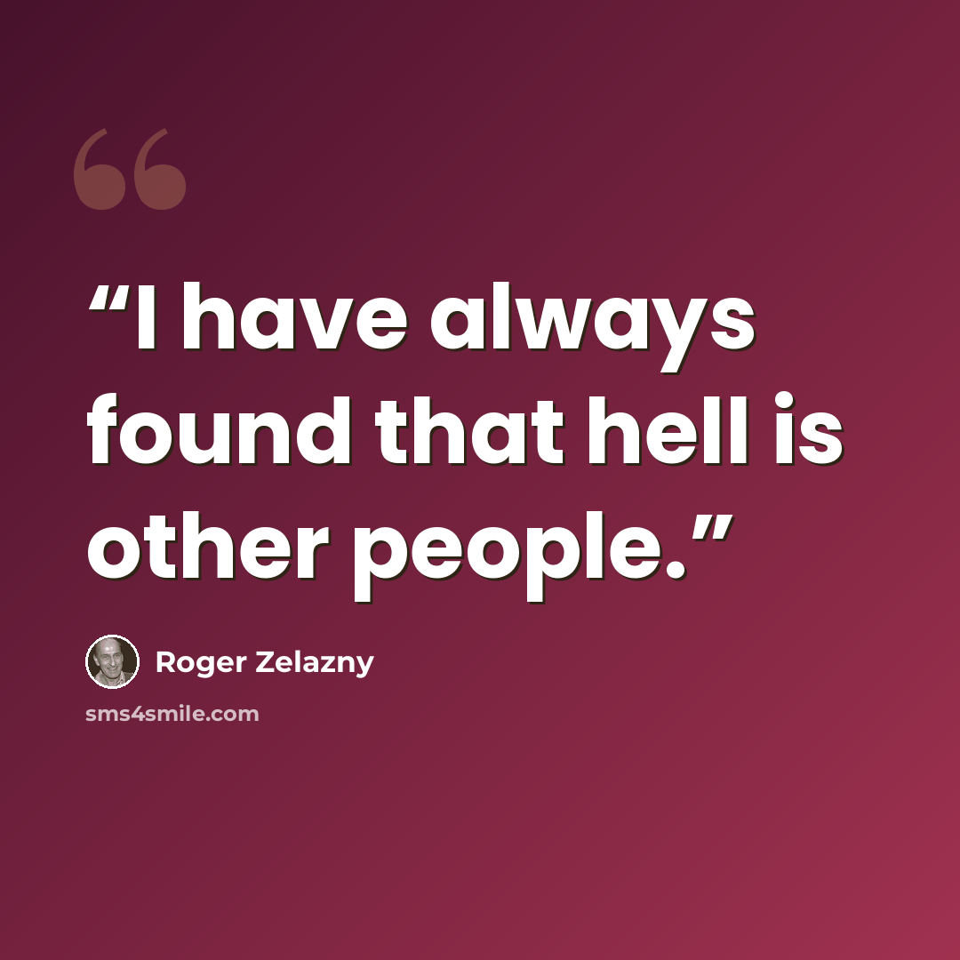 “I have always found that hell is other people.” quote by Roger Zelazny