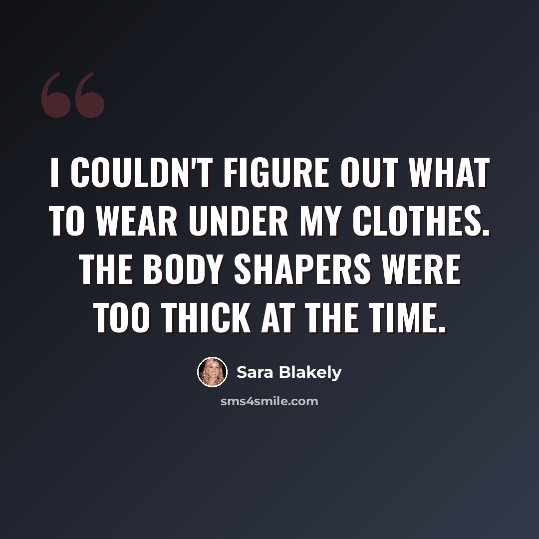 “I couldn't figure out what to wear under my clothes. The body shapers were too thick at the time.” quote by Sara Blakely