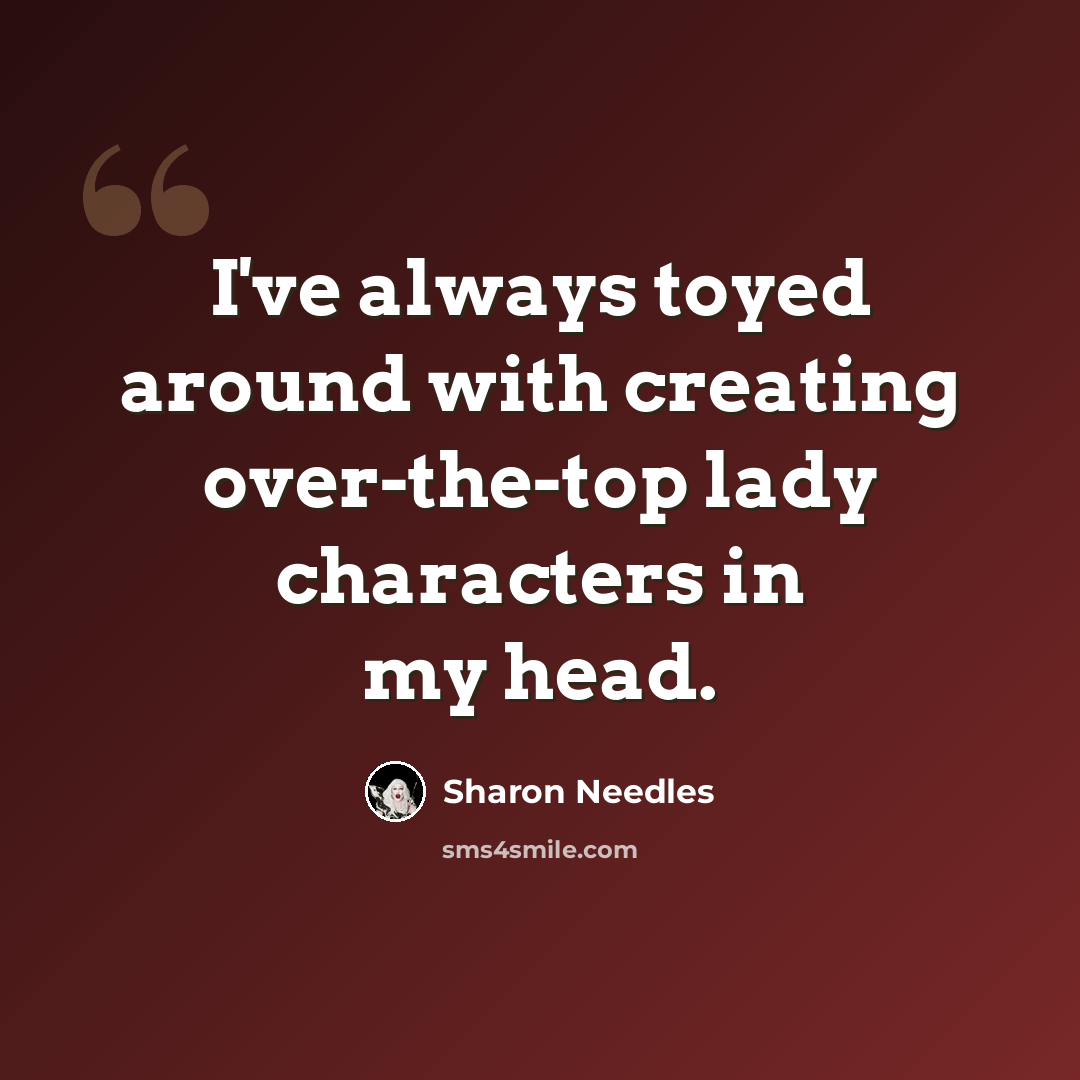 “I've always toyed around with creating over-the-top lady characters in my head.” quote by Sharon Needles