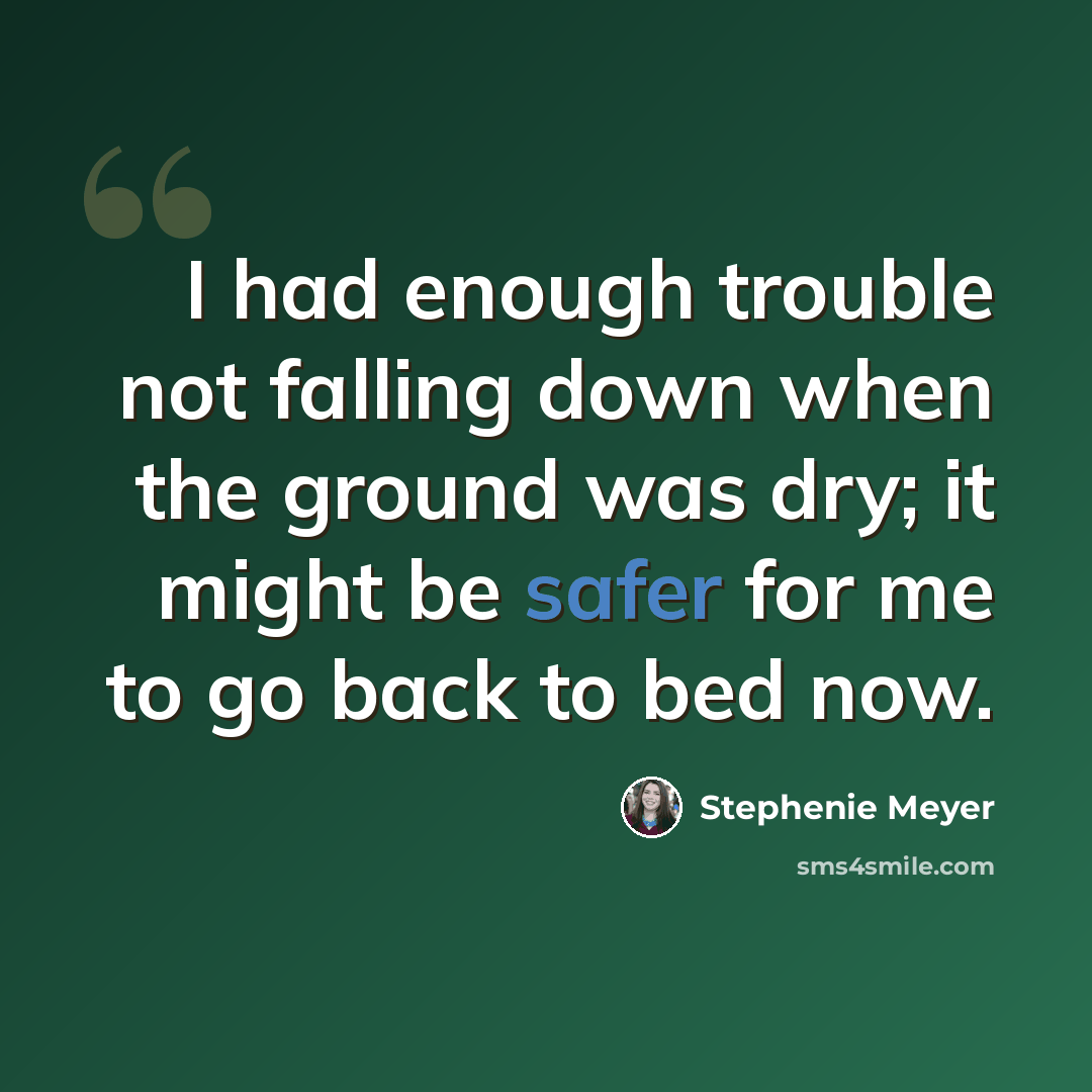“I had enough trouble not falling down when the ground was dry; it might be safer for me to go back to bed now.” quote by Stephenie Meyer