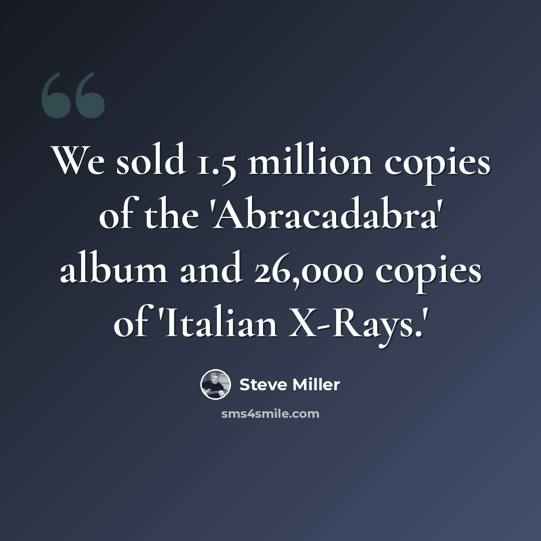 “We sold 1.5 million copies of the 'Abracadabra' album and 26,000 copies of 'Italian X-Rays.'” quote by Steve Miller
